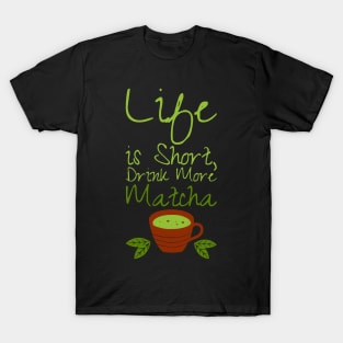 Life is Short, Drink More Matcha DRINK-1 T-Shirt